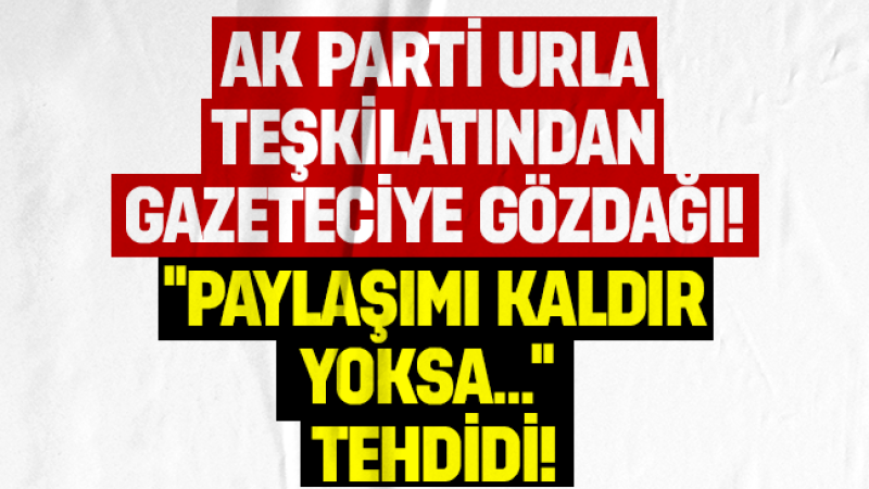 AK Parti Urla Teşkilatından gazeteciye gözdağı: “paylaşımı kaldır yoksa…” tehdidi!