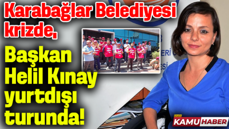 Karabağlar Belediyesi krizde, Başkan Helil Kınay yurtdışı turunda!