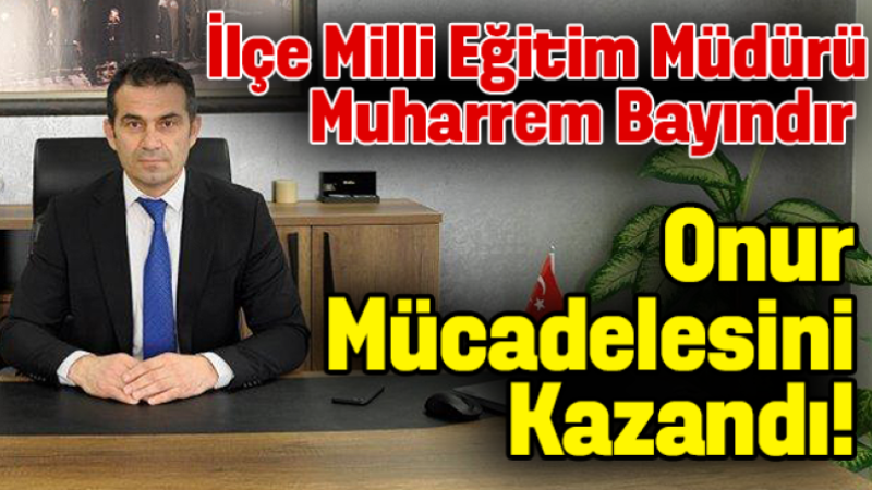 İlçe Milli Eğitim Müdürü Muahrrem Bayındır'ın hukuk mücadelesi zaferle sonuçlandı!